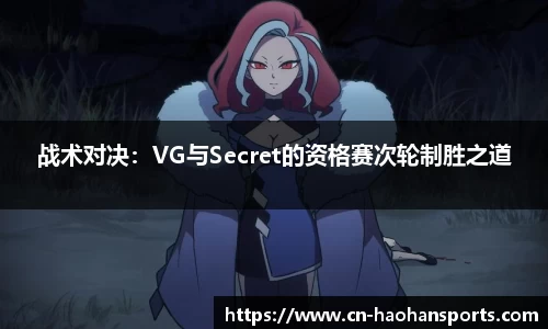 战术对决：VG与Secret的资格赛次轮制胜之道