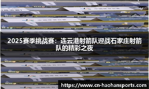 2025赛季挑战赛：连云港射箭队迎战石家庄射箭队的精彩之夜